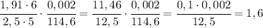 \cfrac{1,91\cdot 6}{2,5\cdot 5}\cdot\cfrac{0,002}{114,6}=\cfrac{11,46}{12,5}\cdot\cfrac{0,002}{114,6}=\cfrac{0,1\cdot 0,002}{12,5}=1,6