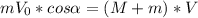 mV_0*cos \alpha = (M+m)*V