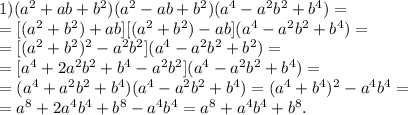 1) (a^2+ab+b^2)(a^2-ab+b^2)(a^4-a^2b^2+b^4)=\\=[(a^2+b^2)+ab][(a^2+b^2)-ab](a^4-a^2b^2+b^4)=\\=[(a^2+b^2)^2-a^2b^2](a^4-a^2b^2+b^2)=\\=[a^4+2a^2b^2+b^4-a^2b^2](a^4-a^2b^2+b^4)=\\=(a^4+a^2b^2+b^4)(a^4-a^2b^2+b^4)=(a^4+b^4)^2-a^4b^4=\\=a^8+2a^4b^4+b^8-a^4b^4=a^8+a^4b^4+b^8.