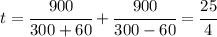 t=\cfrac{900}{300+60}+\cfrac{900}{300-60}=\cfrac{25}{4}