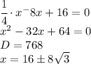 \cfrac{1}{4}\cdot x^-8x+16=0\\x^2-32x+64=0\\D=768\\x=16\pm8\sqrt{3}