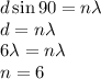 d\sin90=n\lambda\\d=n\lambda\\6\lambda=n\lambda\\n=6