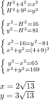 \left \{ {{H^2+4^2=x^2} \atop {H^2+9^2=y^2}} \right. \\&#10;\\&#10; \left \{ {{x^2-H^2=16} \atop {y^2-H^2=81}} \right. \\&#10;\\&#10; \left \{ {{x^2-16=y^2-81} \atop {x^2+y^2=(4+9)^2}} \right. \\\&#10;\\&#10; \left \{ {{y^2-x^2=65} \atop {x^2+y^2=169}} \right. \\&#10;\\&#10;x=2\sqrt{13}\\&#10;y=3\sqrt{13}