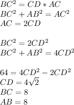 BC^2=CD*AC\\&#10;BC^2+AB^2=AC^2\\&#10;AC=2CD\\&#10;\\&#10;BC^2=2CD^2\\&#10;BC^2+AB^2=4CD^2\\&#10;\\&#10;64=4CD^2-2CD^2\\&#10;CD=4\sqrt{2}\\&#10;BC=8\\&#10;AB=8\\&#10;