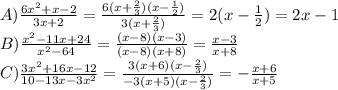 A) \frac{6x^2+x-2}{3x+2}=\frac{6(x+\frac{2}{3})(x-\frac{1}{2})}{3(x+\frac{2}{3})}=2(x-\frac{1}{2})=2x-1\\B)\frac{x^2-11x+24}{x^2-64}=\frac{(x-8)(x-3)}{(x-8)(x+8)}=\frac{x-3}{x+8}\\C)\frac{3x^2+16x-12}{10-13x-3x^2}=\frac{3(x+6)(x-\frac{2}{3})}{-3(x+5)(x-\frac{2}{3})}=-\frac{x+6}{x+5}