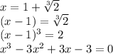 x=1+ \sqrt[3]{2}\\&#10;(x-1)= \sqrt[3]{2}\\&#10;(x-1)^3=2\\&#10;x^3-3x^2+3x-3=0\\&#10;