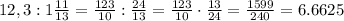 12,3:1 \frac{11}{13} = \frac{123}{10}: \frac{24}{13} =\frac{123}{10}\cdot \frac{13}{24}= \frac{1599}{240}=6.6625