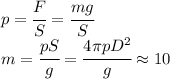 p=\cfrac{F}{S}=\cfrac{mg}{S}\\m=\cfrac{pS}{g}=\cfrac{4\pi pD^2}{g}\approx 10