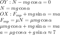 OY:N-mg\cos\alpha=0\\N=mg\cos\alpha\\OX:F_{mp}+mg\sin\alpha=ma\\F_{mp}=\mu N=\mu mg\cos\alpha\\\mu mg\cos\alpha+mg\sin\alpha=ma\\a=\mu g\cos\alpha+g\sin\alpha\approx 7