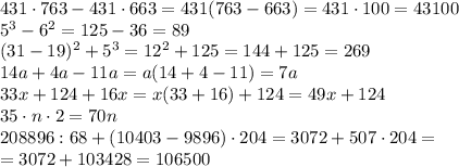 431\cdot763-431\cdot663=431(763-663)=431\cdot100=43100&#10;\\\&#10;5^3-6^2=125-36=89&#10;\\\&#10;(31-19)^2+5^3=12^2+125=144+125=269&#10;\\\&#10;14a+4a-11a=a(14+4-11)=7a&#10;\\\&#10;33x+124+16x=x(33+16)+124=49x+124&#10;\\\&#10;35\cdot n\cdot2=70n&#10;\\\&#10;208896:68+(10403-9896)\cdot204=3072+507\cdot204= \\\ =3072+103428=106500