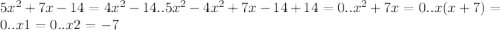 5x^{2}+7x-14=4x^{2}-14&#10;..5x^{2}-4x^{2}+7x-14+14=0..x^{2}+7x=0..x(x+7)=0..x1=0..x2=-7