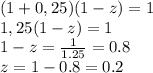 (1+0,25)(1-z)=1&#10;\\\&#10;1,25(1-z)=1&#10;\\\&#10;1-z= \frac{1}{1.25}=0.8&#10;\\\&#10;z=1-0.8=0.2