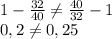 1-\frac{32}{40} \neq \frac{40}{32} -1&#10;\\\&#10;0,2 \neq 0,25