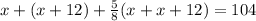 x+(x+12)+ \frac{5}{8} (x+x+12)=104