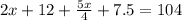 2x+12+ \frac{5x}{4}+7.5=104