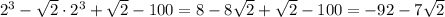 2^3- \sqrt{2}\cdot2^3+ \sqrt{2}-100=8-8\sqrt{2}+\sqrt{2}-100=-92-7\sqrt{2}