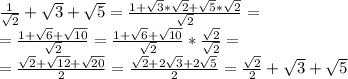 \frac{1}{ \sqrt{2} }+ \sqrt{3}+ \sqrt{5} = \frac{1+ \sqrt{3}* \sqrt{2} + \sqrt{5}* \sqrt{2} }{ \sqrt{2} } =\\=\frac{1+ \sqrt{6}+ \sqrt{10} }{ \sqrt{2} } =\frac{1+ \sqrt{6}+ \sqrt{10} }{ \sqrt{2} } * \frac{ \sqrt{2} }{ \sqrt{2} } =\\=\frac{ \sqrt{2} + \sqrt{12}+ \sqrt{20} }{ 2 }=\frac{ \sqrt{2} + 2\sqrt{3}+ 2\sqrt{5} }{ 2 }= \frac{ \sqrt{2} }{ 2 }+ \sqrt{3}+ \sqrt{5}