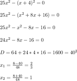 25x^2-(x+4)^2=0&#10;\\\\25x^2-(x^2+8x+16)=0&#10;\\\\25x^2-x^2-8x-16=0&#10;\\\\24x^2-8x-16=0&#10;\\\\D=64+24*4*16=1600=40^2&#10;\\\\x_1=\frac{8-40}{48}=\frac{2}{3}&#10;\\\\x_2=\frac{8+40}{48}=1