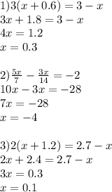 1) 3(x+0.6)=3-x\\&#10; 3x+1.8=3-x\\&#10; 4x=1.2\\ &#10; x=0.3\\&#10;\\&#10;2) \frac{5x}{7}-\frac{3x}{14}=-2\\&#10; 10x-3x=-28\\ &#10; 7x=-28\\&#10; x=-4\\&#10; \\&#10; 3) 2(x+1.2)=2.7-x\\&#10; 2x+2.4=2.7-x\\&#10; 3x=0.3 \\ &#10; x=0.1\\&#10;