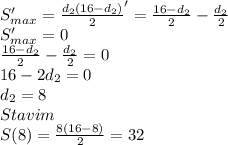 S'_{max}=\frac{d_{2}(16-d_{2})}{2}' =\frac{16-d_{2}}{2}-\frac{d_{2}}{2}\\&#10;S'_{max}=0\\&#10;\frac{16-d_{2}}{2}-\frac{d_{2}}{2}=0\\&#10;16-2d_{2}=0\\&#10; d_{2}=8\\&#10;Stavim \\&#10;S(8)=\frac{8(16-8)}{2}=32\\