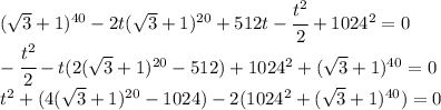 (\sqrt{3}+1)^{40}-2t(\sqrt{3}+1)^{20}+512t-\cfrac{t^2}{2}+1024^2=0\\-\cfrac{t^2}{2}-t(2(\sqrt{3}+1)^{20}-512)+1024^2+(\sqrt{3}+1)^{40}=0\\t^2+(4(\sqrt{3}+1)^{20}-1024)-2(1024^2+(\sqrt{3}+1)^{40})=0