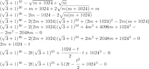 (\sqrt{3}+1)^{10}=\sqrt{m+1024}+\sqrt{m}\\(\sqrt{3}+1)^{20}=m+1024+2\sqrt{m(m+1024)}+m\\(\sqrt{3}+1)^{20}-2m-1024=2\sqrt{m(m+1024)}\\(\sqrt{3}+1)^{40}-2(2m+1024)(\sqrt{3}+1)^{20}+(2m+1024)^2=2m(m+1024)\\(\sqrt{3}+1)^{40}-2(2m+1024)(\sqrt{3}+1)^{20}+4m^2+4096m+1024^2-\\-2m^2-2048m=0\\(\sqrt{3}+1)^{40}-2(2m+1024)(\sqrt{3}+1)^{20}+2m^2+2048m+1024^2=0\\2m+1024=t\\(\sqrt{3}+1)^{40}-2t(\sqrt{3}+1)^{20}+\cfrac{1024-t}{2}\cdot t+1024^2=0\\(\sqrt{3}+1)^{40}-2t(\sqrt{3}+1)^{20}+512t-\cfrac{t^2}{2}+1024^2=0\\