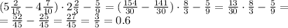 (5 \frac{2}{15} - 4 \frac{7}{10})\cdot2 \frac{2}{3} - \frac{5}{9}=( \frac{154}{30} - \frac{141}{30})\cdot \frac{8}{3} - \frac{5}{9}= \frac{13}{30}\cdot \frac{8}{3} - \frac{5}{9}=&#10;\\\&#10;= \frac{52}{45} - \frac{25}{45}=\frac{27}{45}=\frac{3}{5}=0.6