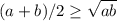 (a+b)/2 \geq \sqrt{ab}