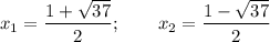 \displaystyle x_1 =\frac{1+\sqrt{37}}{2} ;\qquad x_2 =\frac{1-\sqrt{37}}{2}