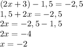 (2x+3)-1,5=-2,5&#10;\\ 1,5+2x=-2,5&#10;\\ 2x=-2,5-1,5&#10;\\ 2x=-4&#10;\\ x= -2