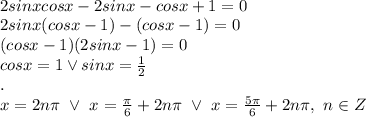 \\2sinxcosx-2sinx-cosx+1=0 &#10;\\2sinx(cosx-1)-(cosx-1)=0&#10;\\(cosx-1)(2sinx-1)=0&#10;\\cosx=1\vee sinx=\frac12&#10;\\.&#10;\\x=2n\pi \ \vee \ x=\frac\pi6+2n\pi \ \vee\ x=\frac{5\pi}{6}+2n\pi, \ n\in Z