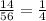 \frac{14}{56}= \frac{1}{4}