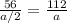 \frac{56}{a/2}= \frac{112}{a}