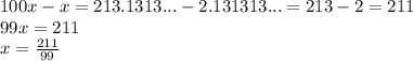 100x-x=213.1313...-2.131313...=213-2=211\\&#10;99x=211\\&#10;x= \frac{211}{99}