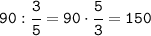 \tt90:\cfrac{3}{5}=90\cdot\cfrac{5}{3}=150