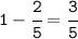 \tt1-\cfrac{2}{5} =\cfrac{3}{5}