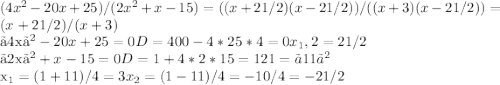 (4x^2-20x+25)/(2x^2+x-15)=((x+2 1/2)(x-2 1/2))/((x+3)(x-2 1/2))=(x+2 1/2)/(x+3)&#10;&#10;〖4x〗^2-20x+25=0 D=400-4*25*4=0 x_1,2=2 1/2&#10;&#10;〖2x〗^2+x-15=0 D=1+4*2*15=121=〖11〗^2 &#10; &#10; x_1=(1+11)/4=3 x_2=(1-11)/4=-10/4=-21/2&#10;