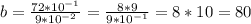 b= \frac{72*10^{-1}}{9*10^{-2}}= \frac{8*9}{9*10^{-1}}=8*10=80