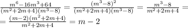 \frac{m^6-16m^3+64}{(m^2+2m+4)(m^3-8)}=\frac{(m^3-8)^2}{(m^2+2m+4)(m^3-8)}=\frac{m^3-8}{m^2+2m+4}=\\=\frac{(m-2)(m^2+2m+4)}{m^2+2m+4}=m-2