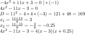 -4x^2+11x+3=0 \ |*(-1)\\&#10;4x^2-11x-3=0\\&#10;D=11^2-4*4*(-3)=121+48=169\\&#10;x_1= \frac{11+13}{8}=3\\&#10;x_2= \frac{11-13}{8}=- \frac{2}{8}=-0.25\\&#10; 4x^2-11x-3=4(x-3)(x+0.25)