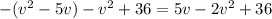 - (v^{2} -5v)- v^{2} +36=5v-2 v^{2} +36