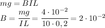 mg=BIL\\B=\cfrac{mg}{IL}=\cfrac{4\cdot 10^{-2}}{10\cdot 0,2}=2\cdot 10^{-2}