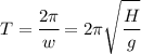 T=\cfrac{2\pi}{w}=2\pi\sqrt{\cfrac{H}{g}}