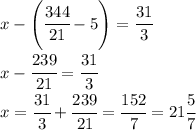 x-\left(\cfrac{344}{21}-5\right)=\cfrac{31}{3}\\x-\cfrac{239}{21}=\cfrac{31}{3}\\x=\cfrac{31}{3}+\cfrac{239}{21}=\cfrac{152}{7}=21\cfrac{5}{7}