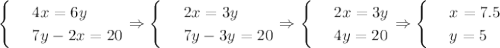 \begin{cases} & \text{ } 4x=6y \\ & \text{ } 7y-2x=20 \end{cases}\Rightarrow\begin{cases} & \text{ } 2x=3y \\ & \text{ } 7y-3y=20 \end{cases}\Rightarrow\begin{cases} & \text{ } 2x=3y \\ & \text{ } 4y=20 \end{cases}\Rightarrow\begin{cases} & \text{ } x=7.5 \\ & \text{ } y=5 \end{cases}