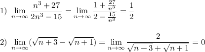 \displaystyle 1)~ \lim_{n \to \infty} \frac{n^3+27}{2n^3-15} =\lim_{n \to \infty} \frac{1+ \frac{27}{n^3} }{2- \frac{15}{n^3} } = \frac{1}{2} \\ \\ \\ 2)~ \lim_{n \to \infty}( \sqrt{n+3}- \sqrt{n+1})=\lim_{n \to \infty} \frac{2}{ \sqrt{n+3}+ \sqrt{n+1} } =0