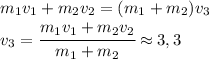 m_1v_1+m_2v_2=(m_1+m_2)v_3\\v_3=\cfrac{m_1v_1+m_2v_2}{m_1+m_2}\approx 3,3