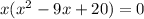 x(x^2-9x+20)=0