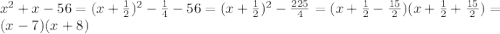 x^2+x-56=(x+\frac{1}{2})^2-\frac{1}{4}-56=(x+\frac{1}{2})^2-\frac{225}{4}=(x+\frac{1}{2}-\frac{15}{2})(x+\frac{1}{2}+\frac{15}{2})=(x-7)(x+8)