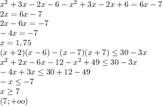 x^{2} +3x-2x-6 - x^{2} +3x-2x+6 = 6x-7\\&#10;2x=6x-7\\&#10;2x-6x=-7\\&#10;-4x=-7\\&#10;x=1,75\\&#10;(x+2)(x-6)-(x-7)(x+7) \leq 30-3x\\&#10; x^{2} +2x-6x-12- x^{2} +49 \leq 30-3x\\&#10;-4x+3x \leq 30+12-49\\&#10;-x \leq -7\\&#10;x \geq 7\\&#10;(7; +oo)